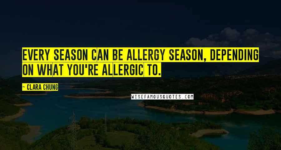 Clara Chung Quotes: Every season can be allergy season, depending on what you're allergic to.