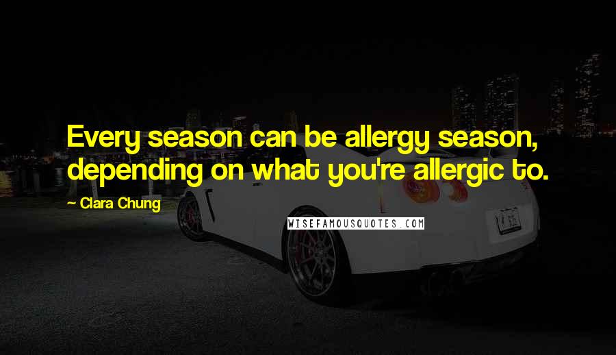 Clara Chung Quotes: Every season can be allergy season, depending on what you're allergic to.