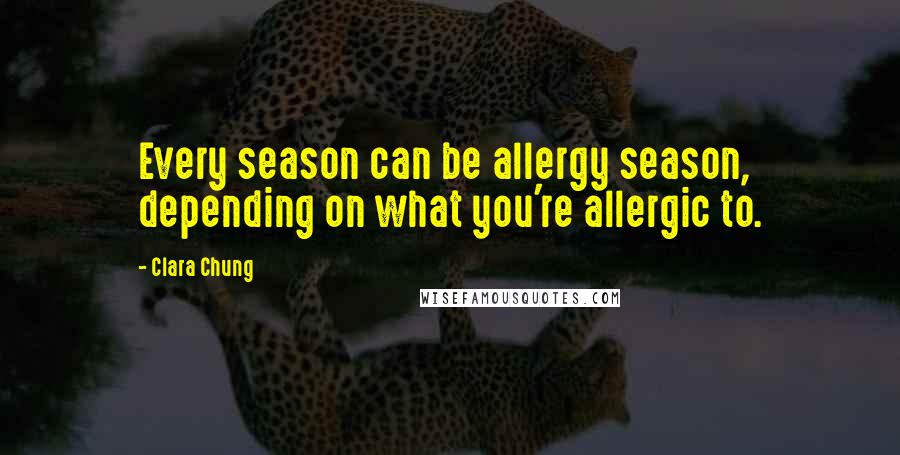 Clara Chung Quotes: Every season can be allergy season, depending on what you're allergic to.