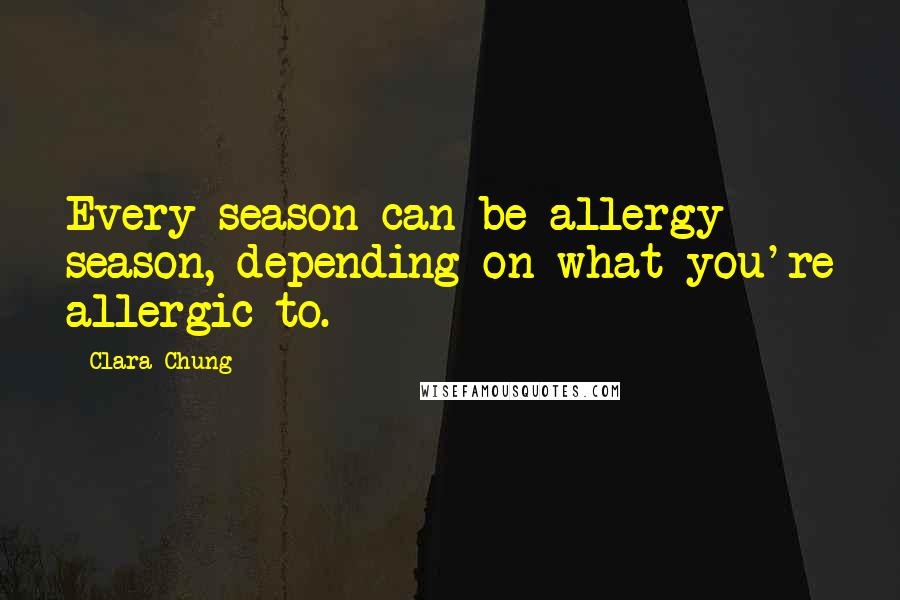 Clara Chung Quotes: Every season can be allergy season, depending on what you're allergic to.