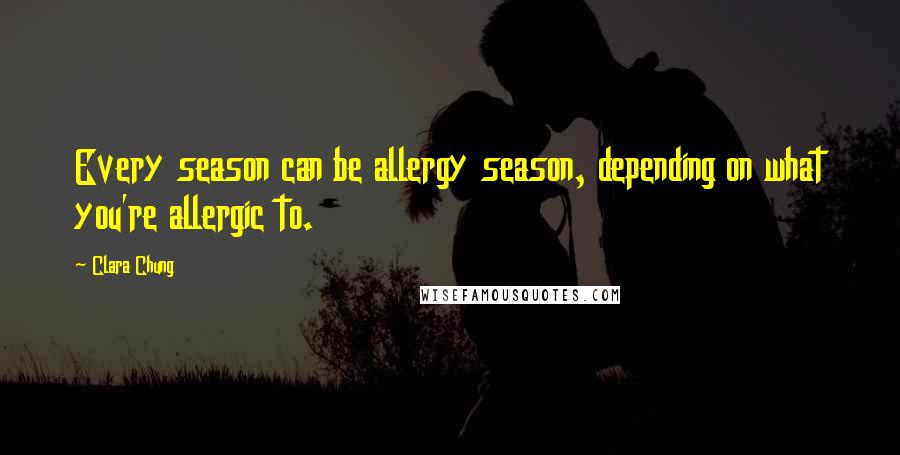 Clara Chung Quotes: Every season can be allergy season, depending on what you're allergic to.