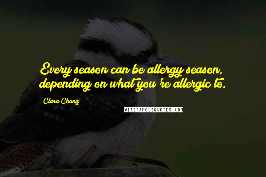 Clara Chung Quotes: Every season can be allergy season, depending on what you're allergic to.