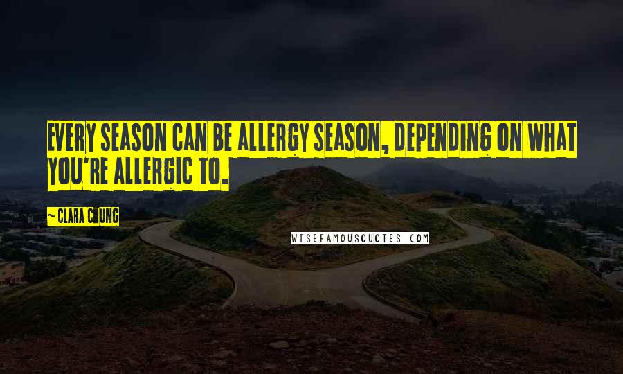 Clara Chung Quotes: Every season can be allergy season, depending on what you're allergic to.