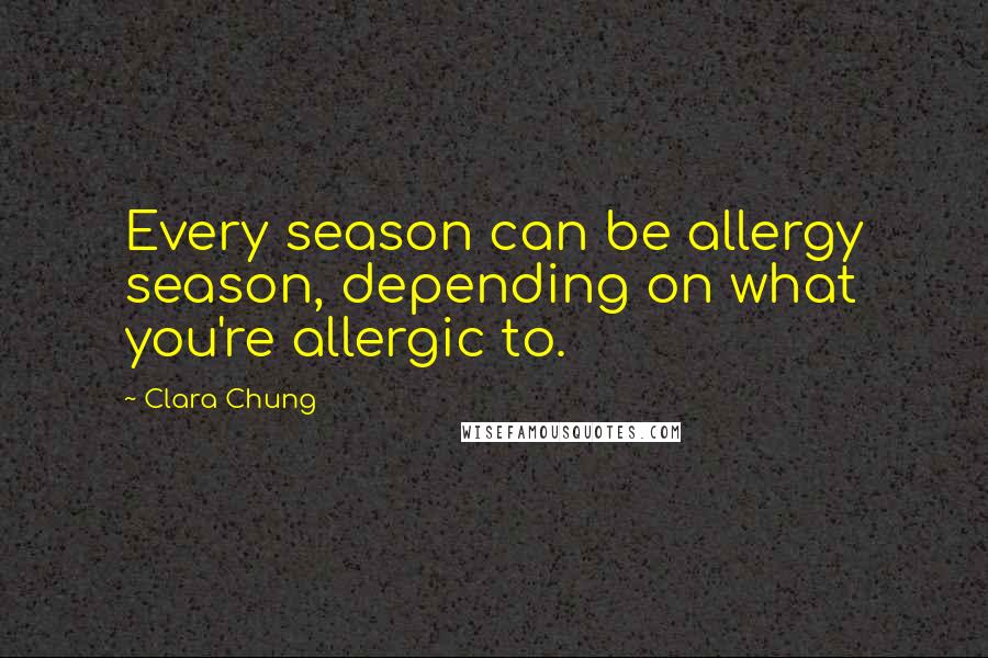 Clara Chung Quotes: Every season can be allergy season, depending on what you're allergic to.