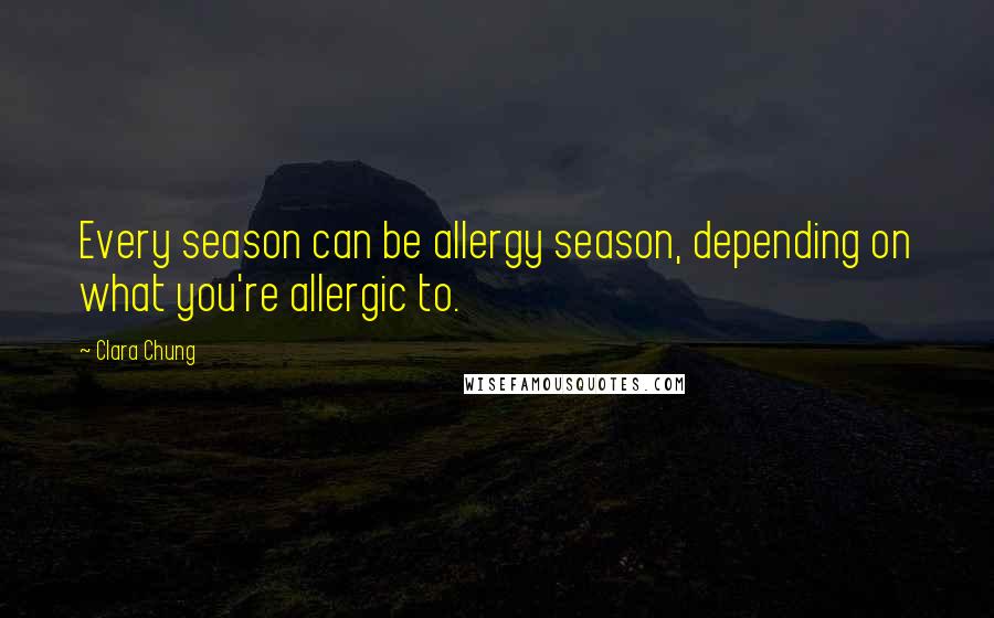 Clara Chung Quotes: Every season can be allergy season, depending on what you're allergic to.