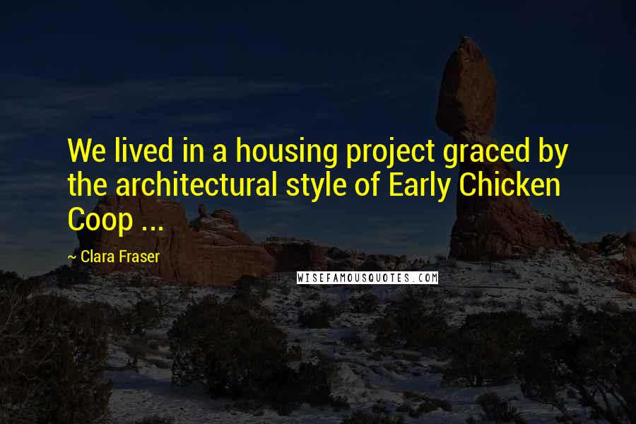 Clara Fraser Quotes: We lived in a housing project graced by the architectural style of Early Chicken Coop ...