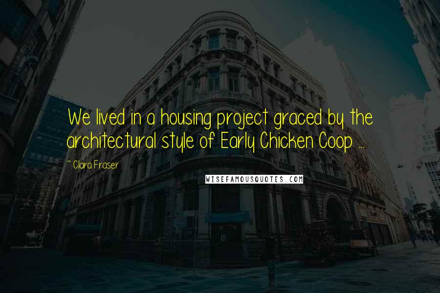Clara Fraser Quotes: We lived in a housing project graced by the architectural style of Early Chicken Coop ...