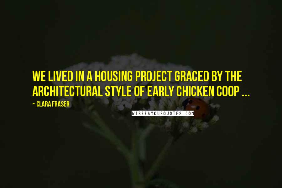 Clara Fraser Quotes: We lived in a housing project graced by the architectural style of Early Chicken Coop ...