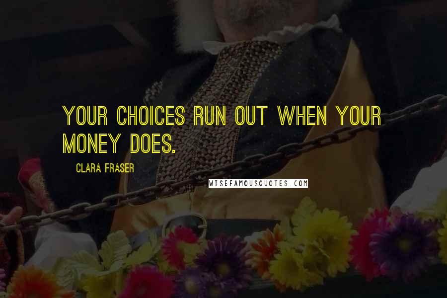Clara Fraser Quotes: Your choices run out when your money does.