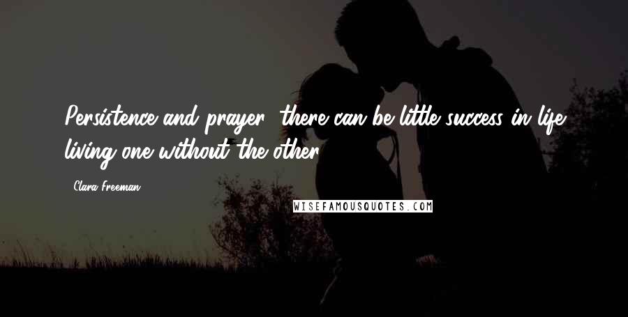 Clara Freeman Quotes: Persistence and prayer: there can be little success in life living one without the other.