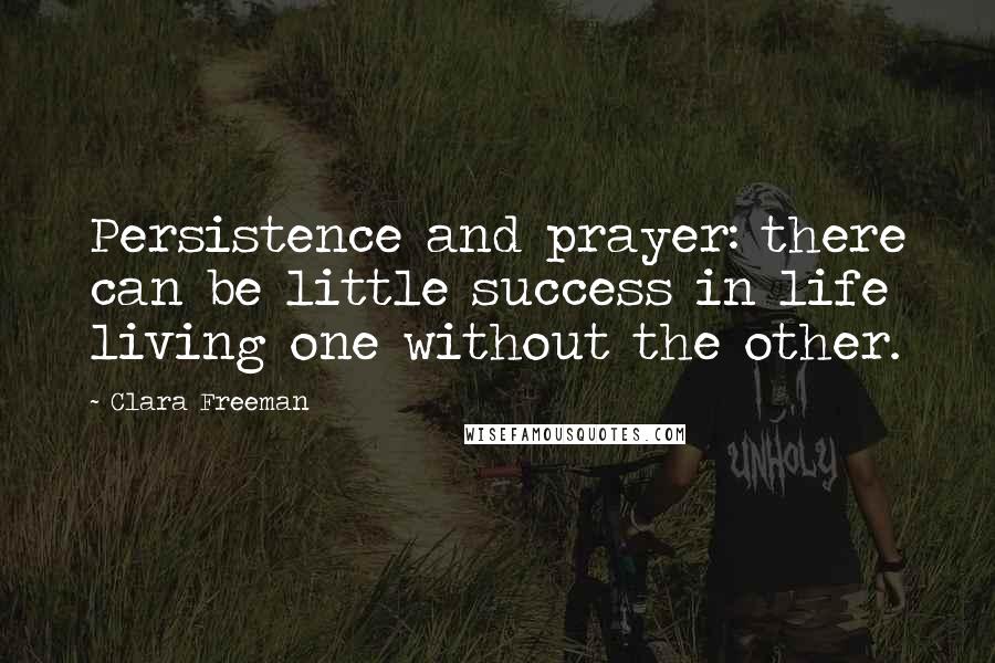 Clara Freeman Quotes: Persistence and prayer: there can be little success in life living one without the other.