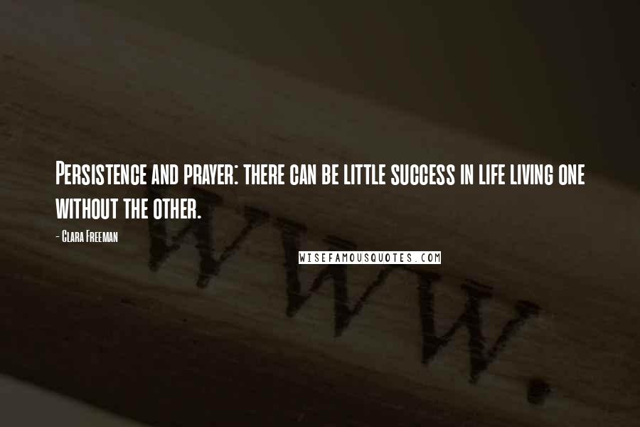 Clara Freeman Quotes: Persistence and prayer: there can be little success in life living one without the other.