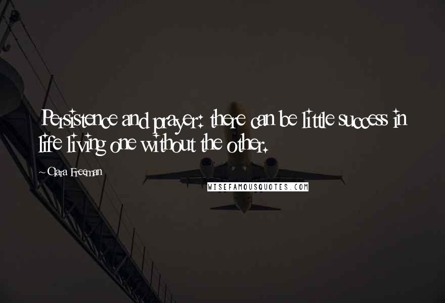 Clara Freeman Quotes: Persistence and prayer: there can be little success in life living one without the other.