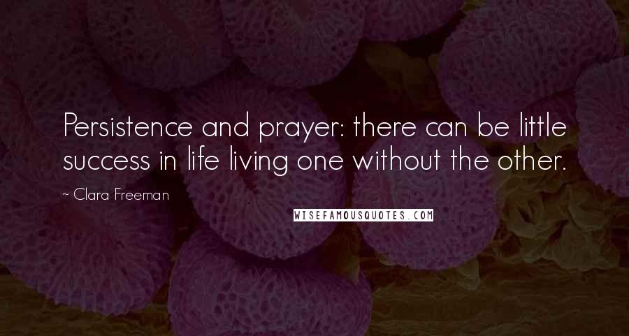 Clara Freeman Quotes: Persistence and prayer: there can be little success in life living one without the other.