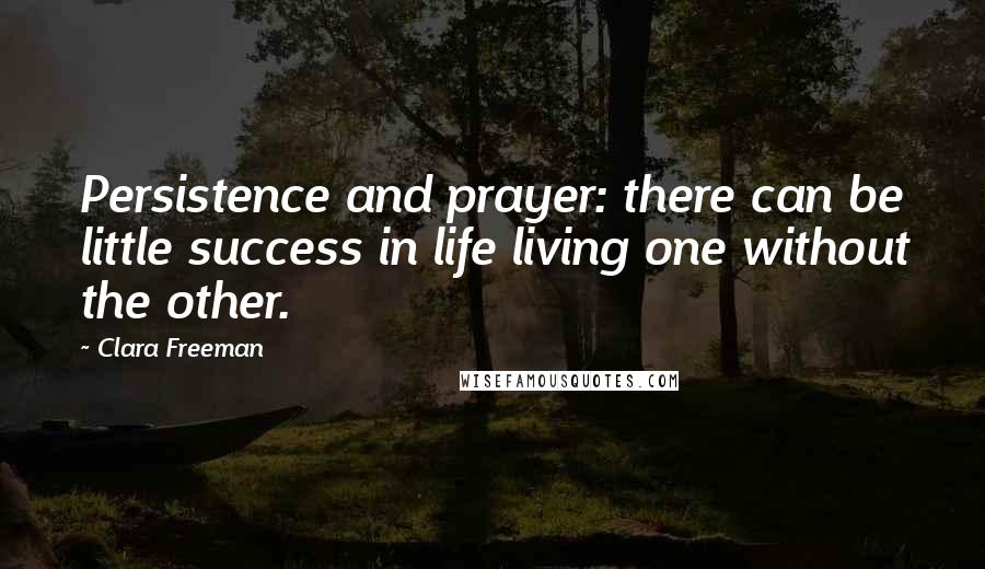 Clara Freeman Quotes: Persistence and prayer: there can be little success in life living one without the other.