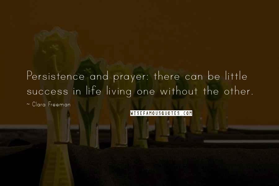 Clara Freeman Quotes: Persistence and prayer: there can be little success in life living one without the other.