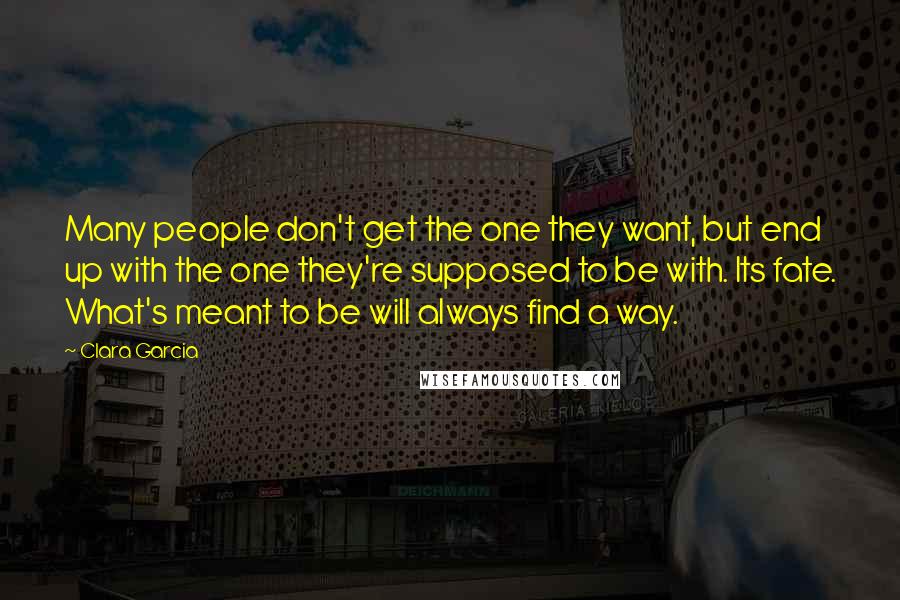 Clara Garcia Quotes: Many people don't get the one they want, but end up with the one they're supposed to be with. Its fate. What's meant to be will always find a way.