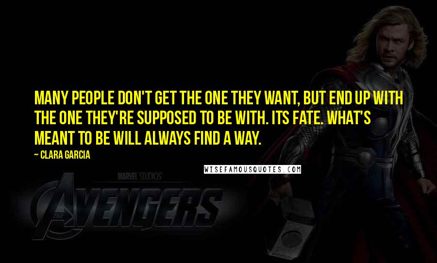 Clara Garcia Quotes: Many people don't get the one they want, but end up with the one they're supposed to be with. Its fate. What's meant to be will always find a way.