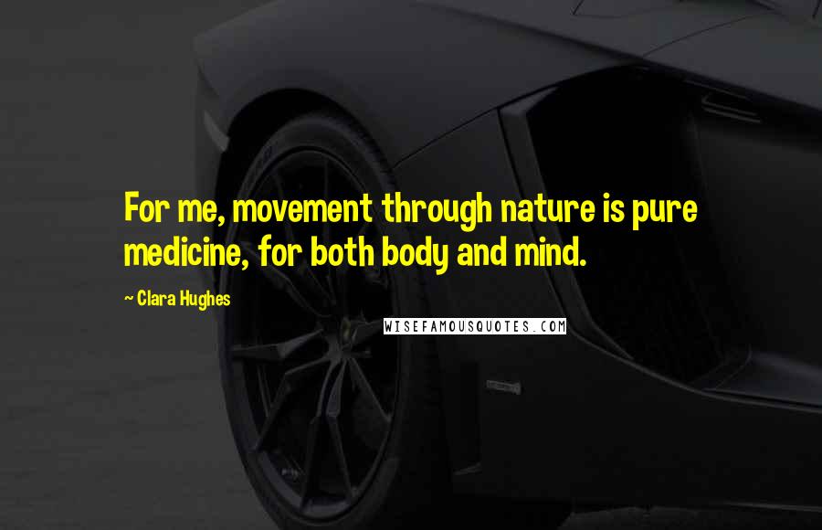 Clara Hughes Quotes: For me, movement through nature is pure medicine, for both body and mind.