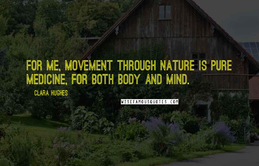 Clara Hughes Quotes: For me, movement through nature is pure medicine, for both body and mind.