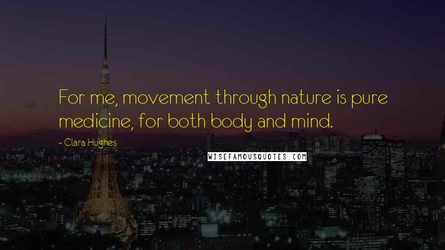 Clara Hughes Quotes: For me, movement through nature is pure medicine, for both body and mind.