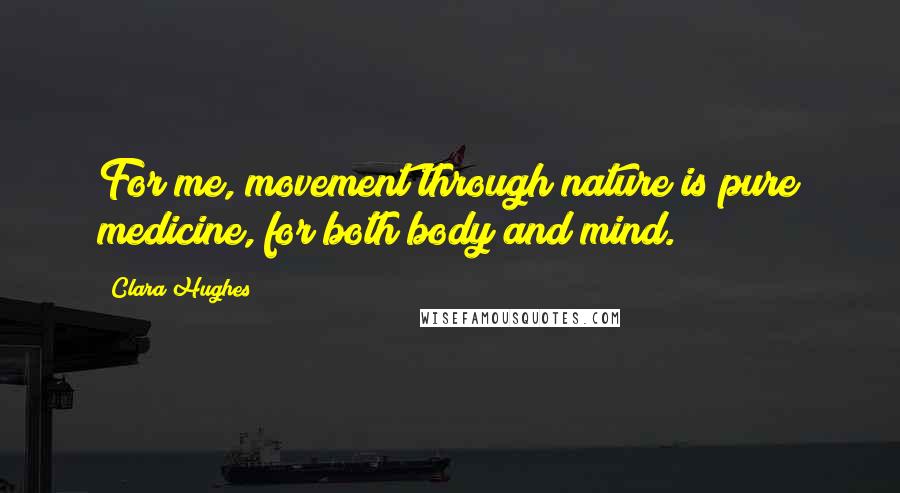 Clara Hughes Quotes: For me, movement through nature is pure medicine, for both body and mind.