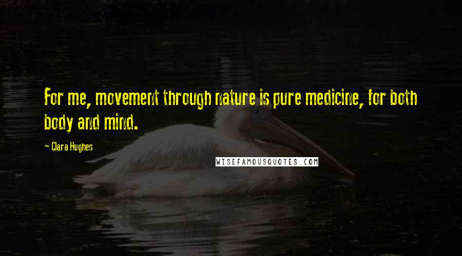 Clara Hughes Quotes: For me, movement through nature is pure medicine, for both body and mind.