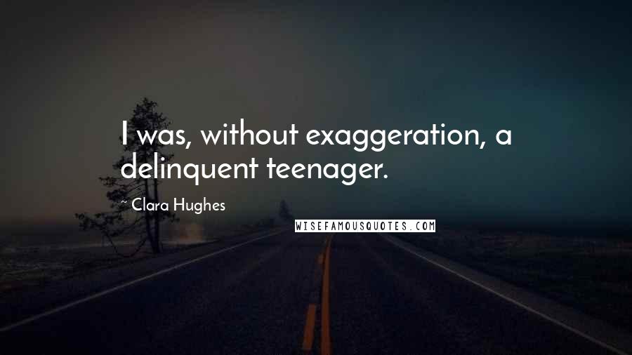 Clara Hughes Quotes: I was, without exaggeration, a delinquent teenager.