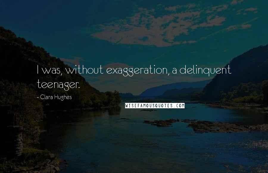 Clara Hughes Quotes: I was, without exaggeration, a delinquent teenager.
