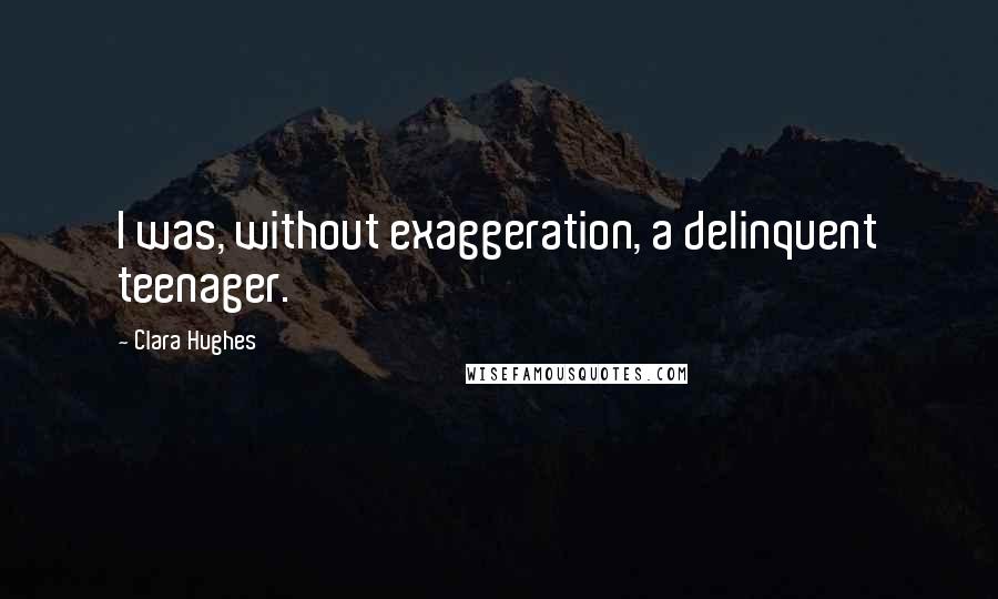 Clara Hughes Quotes: I was, without exaggeration, a delinquent teenager.