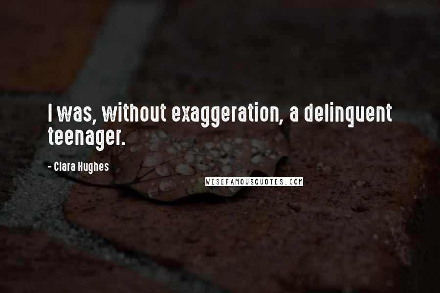 Clara Hughes Quotes: I was, without exaggeration, a delinquent teenager.