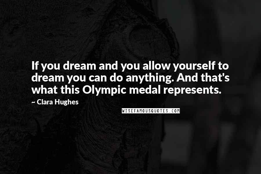 Clara Hughes Quotes: If you dream and you allow yourself to dream you can do anything. And that's what this Olympic medal represents.