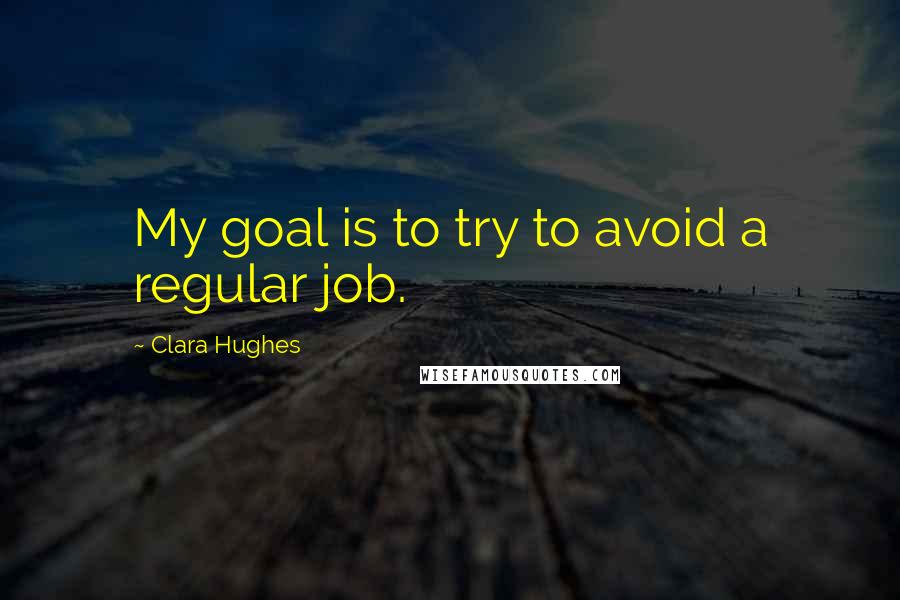 Clara Hughes Quotes: My goal is to try to avoid a regular job.