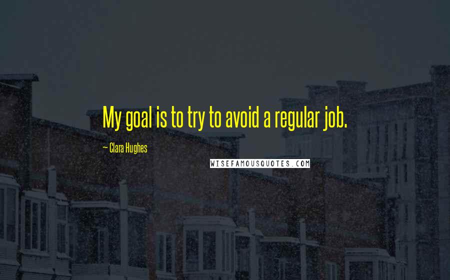 Clara Hughes Quotes: My goal is to try to avoid a regular job.