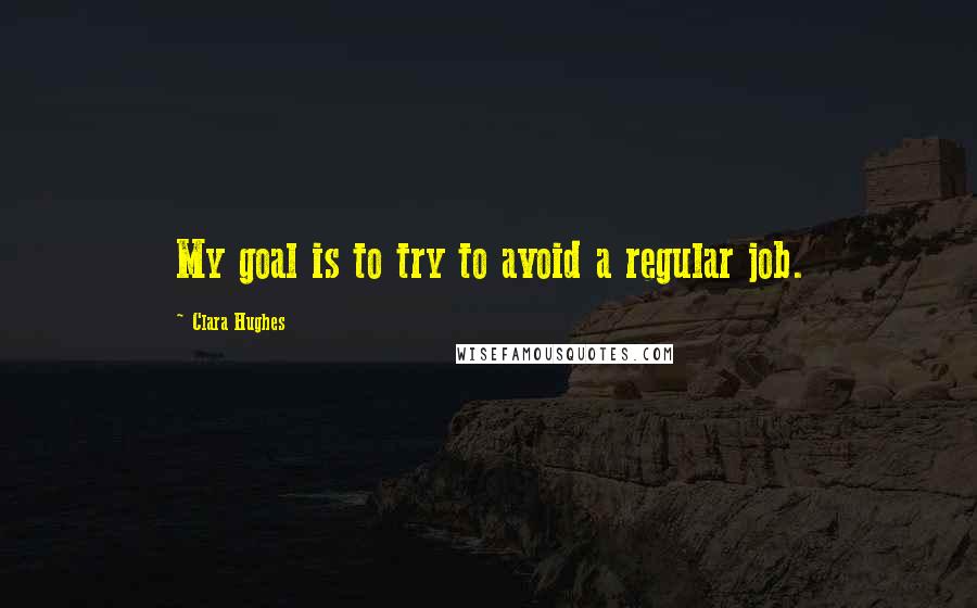 Clara Hughes Quotes: My goal is to try to avoid a regular job.