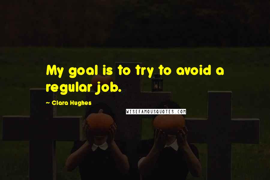 Clara Hughes Quotes: My goal is to try to avoid a regular job.