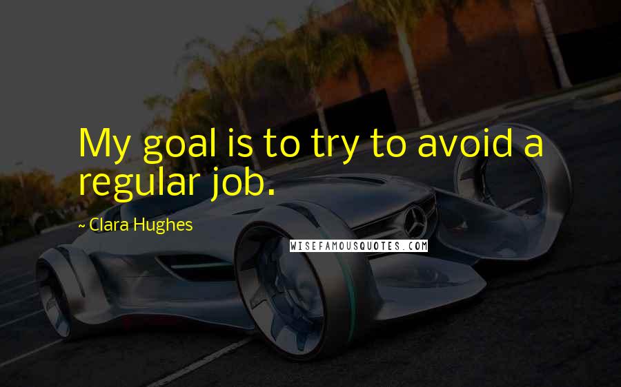 Clara Hughes Quotes: My goal is to try to avoid a regular job.