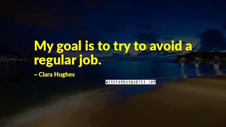 Clara Hughes Quotes: My goal is to try to avoid a regular job.