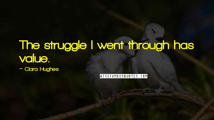 Clara Hughes Quotes: The struggle I went through has value.