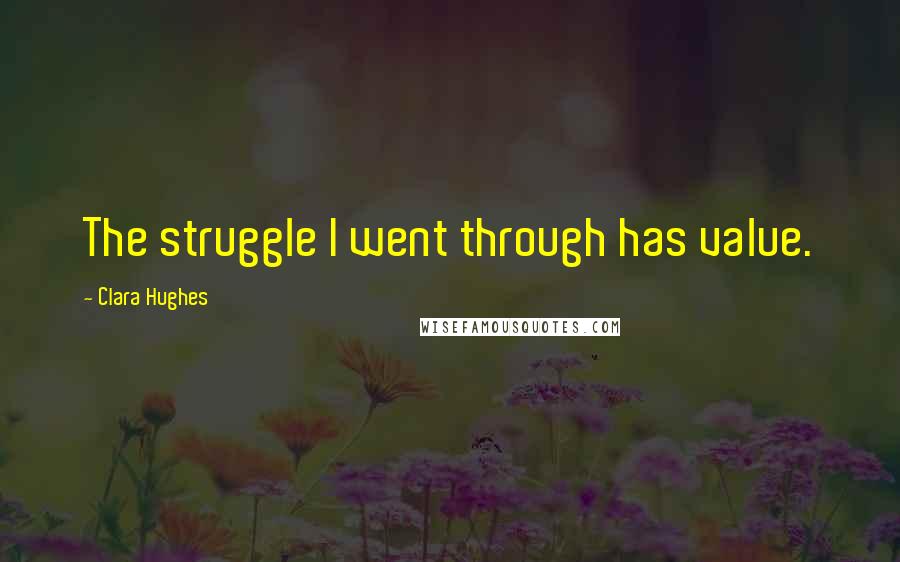 Clara Hughes Quotes: The struggle I went through has value.