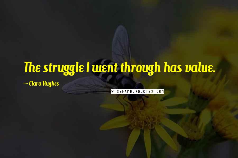 Clara Hughes Quotes: The struggle I went through has value.