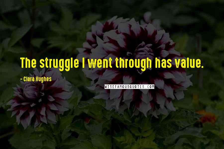 Clara Hughes Quotes: The struggle I went through has value.