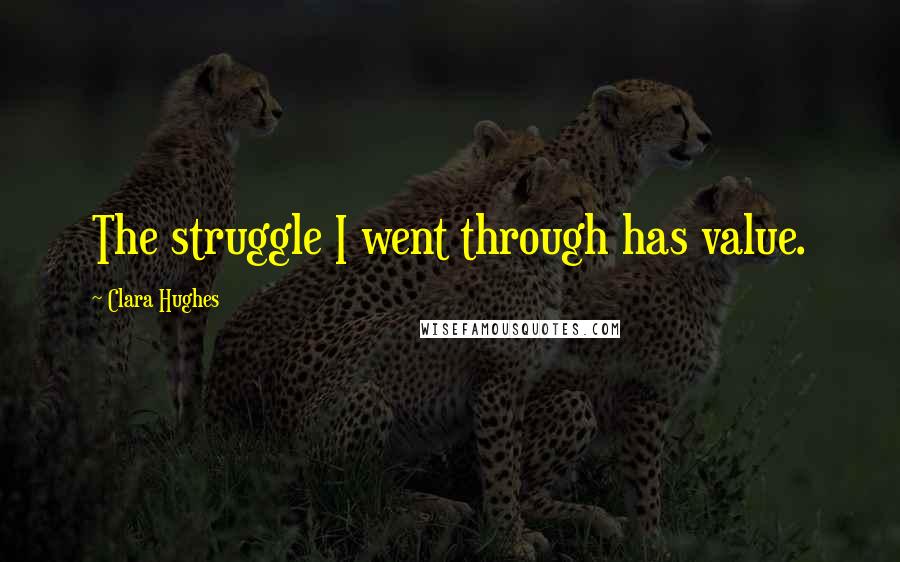 Clara Hughes Quotes: The struggle I went through has value.