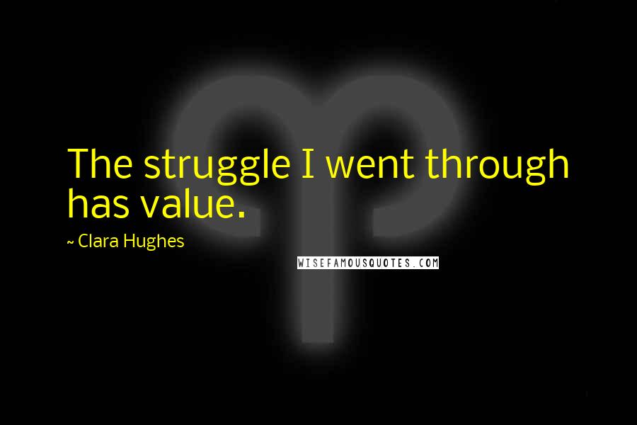 Clara Hughes Quotes: The struggle I went through has value.