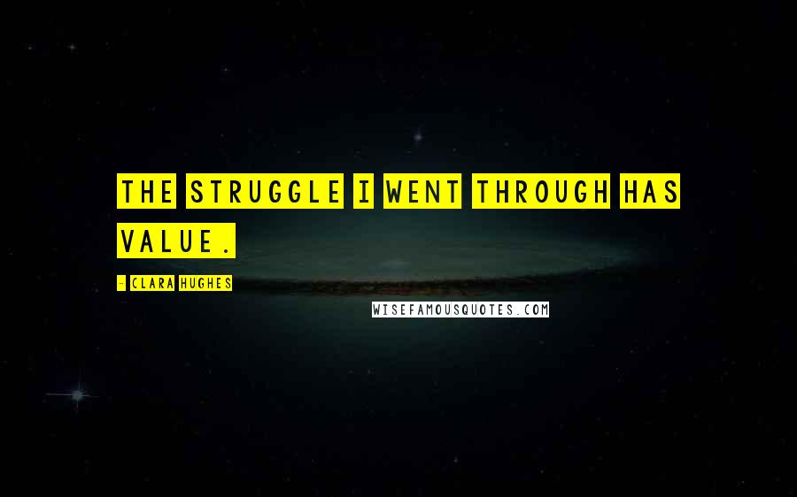 Clara Hughes Quotes: The struggle I went through has value.