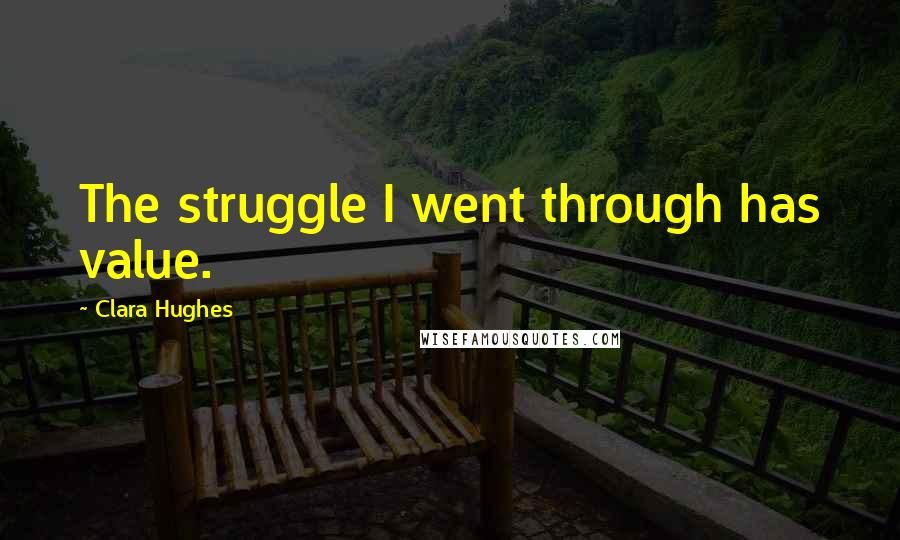 Clara Hughes Quotes: The struggle I went through has value.