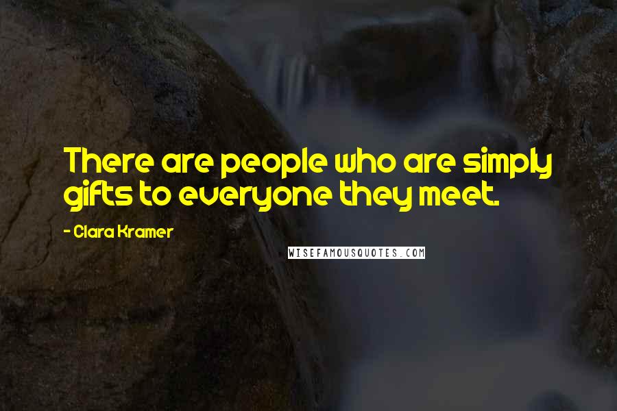Clara Kramer Quotes: There are people who are simply gifts to everyone they meet.