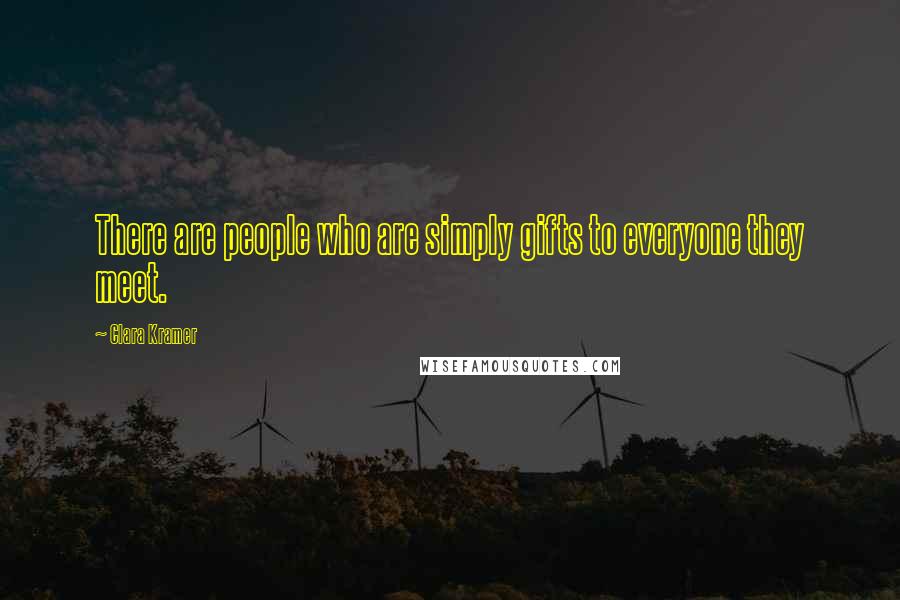 Clara Kramer Quotes: There are people who are simply gifts to everyone they meet.