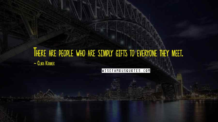 Clara Kramer Quotes: There are people who are simply gifts to everyone they meet.