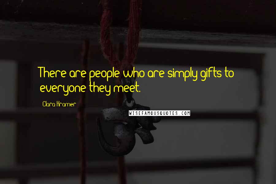 Clara Kramer Quotes: There are people who are simply gifts to everyone they meet.